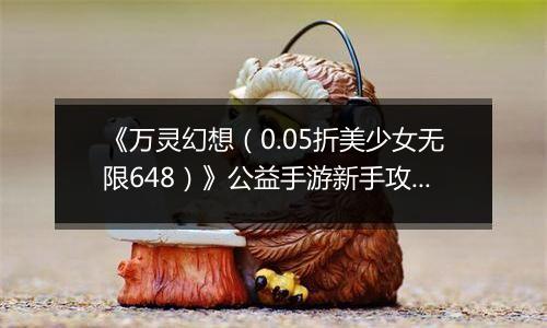 《万灵幻想（0.05折美少女无限648）》公益手游新手攻略