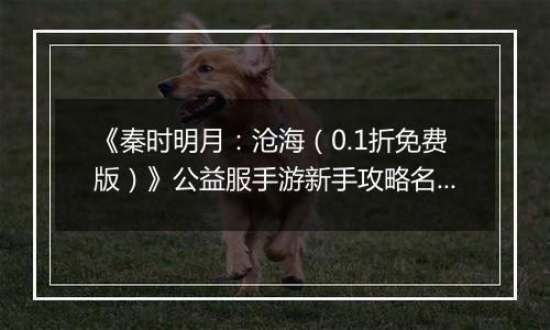 《秦时明月：沧海（0.1折免费版）》公益服手游新手攻略名剑篇