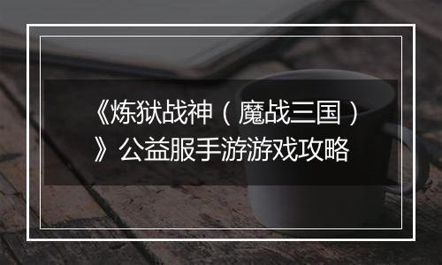 《炼狱战神（魔战三国） 》公益服手游游戏攻略