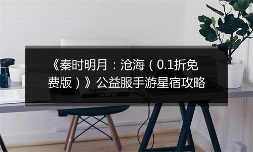 《秦时明月：沧海（0.1折免费版）》公益服手游星宿攻略