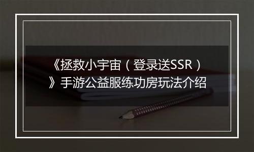 《拯救小宇宙（登录送SSR）》手游公益服练功房玩法介绍