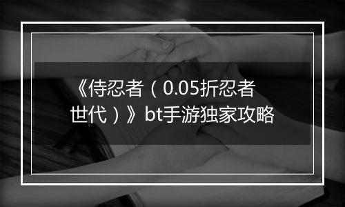 《侍忍者（0.05折忍者世代）》bt手游独家攻略