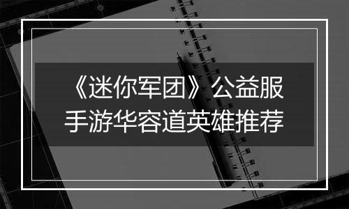《迷你军团》公益服手游华容道英雄推荐