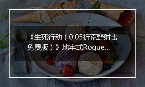 《生死行动（0.05折荒野射击免费版）》地牢式Rogue+射击公益服手游功能介绍攻略
