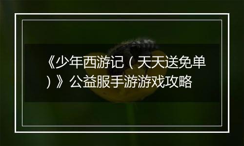 《少年西游记（天天送免单）》公益服手游游戏攻略