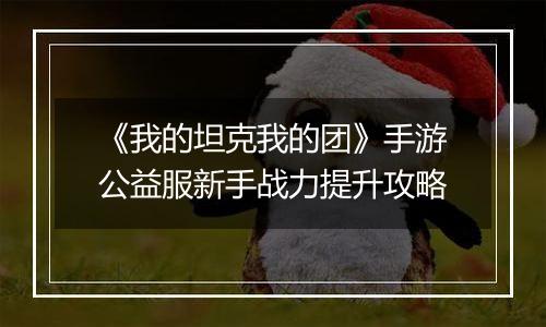 《我的坦克我的团》手游公益服新手战力提升攻略