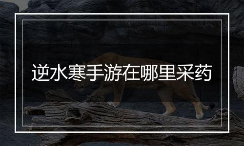 逆水寒手游在哪里采药