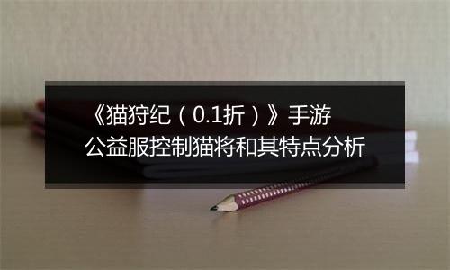 《猫狩纪（0.1折）》手游公益服控制猫将和其特点分析