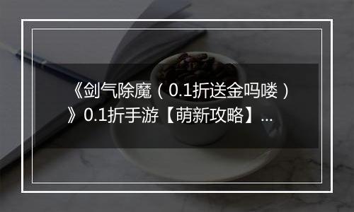 《剑气除魔（0.1折送金吗喽）》0.1折手游【萌新攻略】伙伴养成