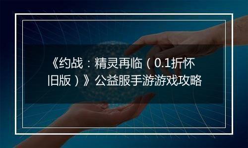 《约战：精灵再临（0.1折怀旧版）》公益服手游游戏攻略