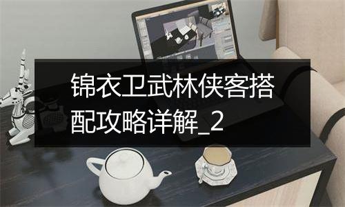 锦衣卫武林侠客搭配攻略详解_2