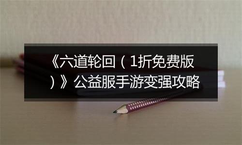 《六道轮回（1折免费版）》公益服手游变强攻略