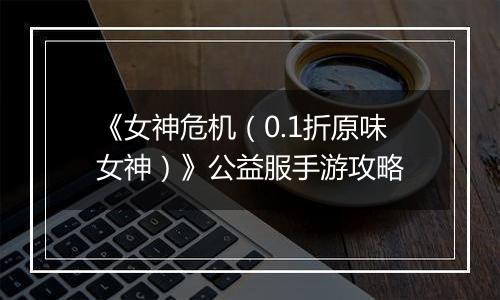 《女神危机（0.1折原味女神）》公益服手游攻略