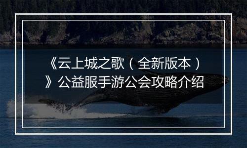《云上城之歌（全新版本）》公益服手游公会攻略介绍
