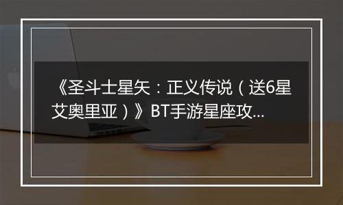 《圣斗士星矢：正义传说（送6星艾奥里亚）》BT手游星座攻略