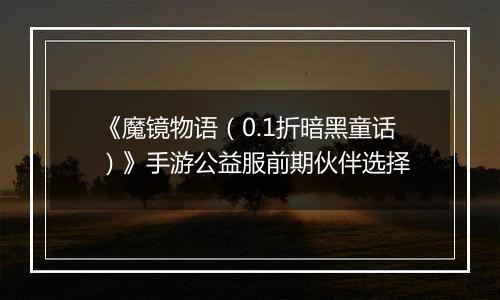 《魔镜物语（0.1折暗黑童话）》手游公益服前期伙伴选择