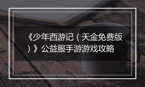 《少年西游记（天金免费版）》公益服手游游戏攻略