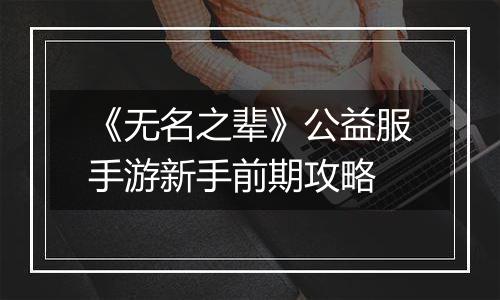 《无名之辈》公益服手游新手前期攻略