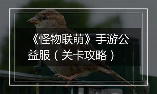 《怪物联萌》手游公益服（关卡攻略）