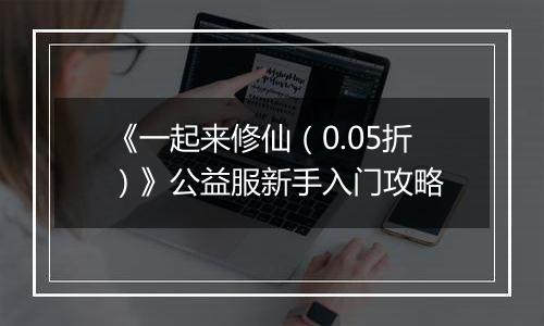 《一起来修仙（0.05折）》公益服新手入门攻略