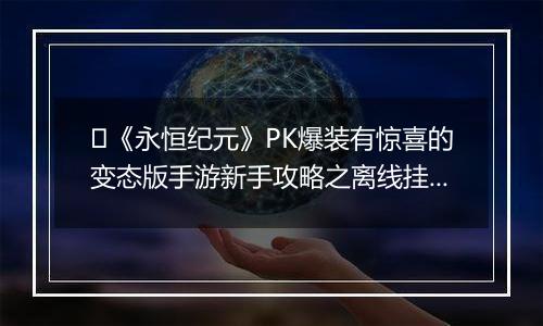 ﻿《永恒纪元》PK爆装有惊喜的变态版手游新手攻略之离线挂机介绍！