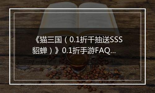 《猫三国（0.1折千抽送SSS貂蝉）》0.1折手游FAQ&新手攻略