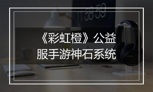 《彩虹橙》公益服手游神石系统