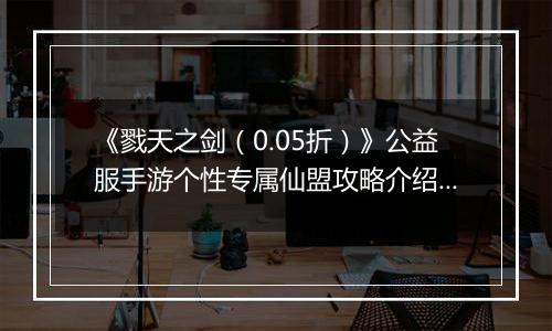 《戮天之剑（0.05折）》公益服手游个性专属仙盟攻略介绍！
