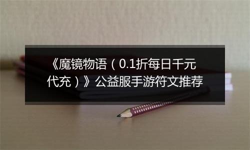 《魔镜物语（0.1折每日千元代充）》公益服手游符文推荐