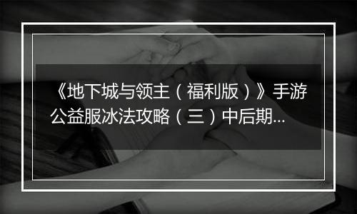 《地下城与领主（福利版）》手游公益服冰法攻略（三）中后期技能搭配