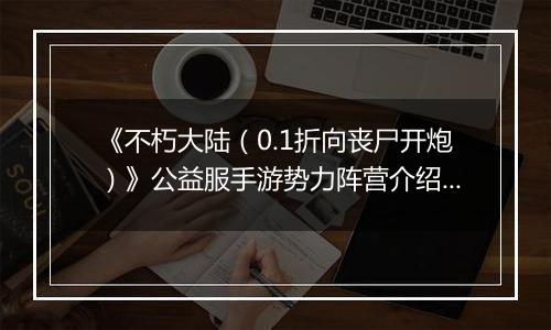 《不朽大陆（0.1折向丧尸开炮）》公益服手游势力阵营介绍&入门推图阵容推荐