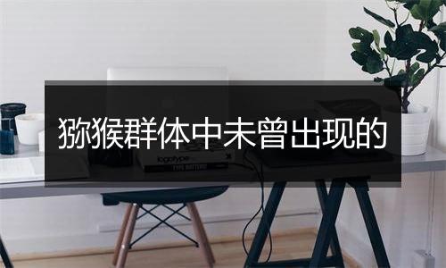猕猴群体中未曾出现的