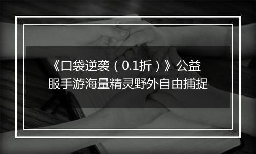《口袋逆袭（0.1折）》公益服手游海量精灵野外自由捕捉
