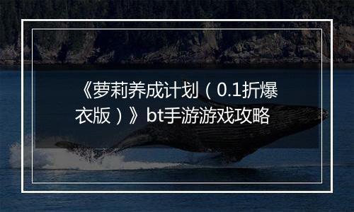 《萝莉养成计划（0.1折爆衣版）》bt手游游戏攻略