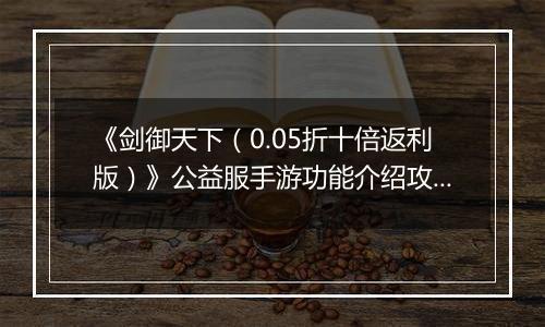 《剑御天下（0.05折十倍返利版）》公益服手游功能介绍攻略