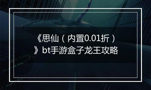 《思仙（内置0.01折）》bt手游盒子龙王攻略