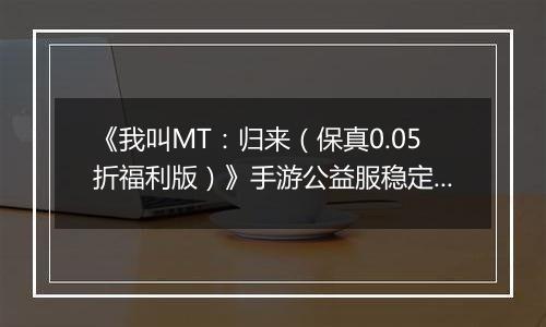 《我叫MT：归来（保真0.05折福利版）》手游公益服稳定四保一新手阵容推荐！“三条命”沉鱼超强续航