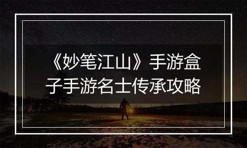 《妙笔江山》手游盒子手游名士传承攻略