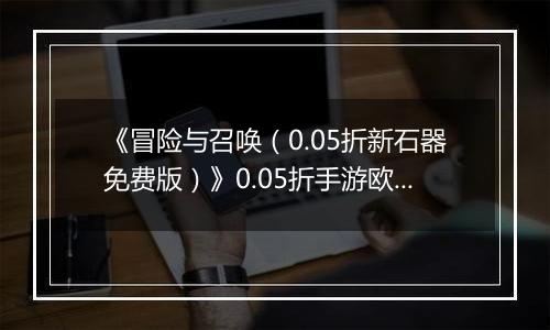 《冒险与召唤（0.05折新石器免费版）》0.05折手游欧啦啦小原人狩猎篇