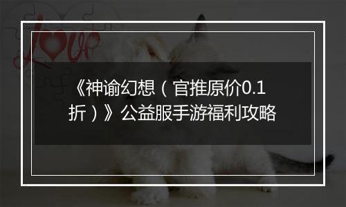 《神谕幻想（官推原价0.1折）》公益服手游福利攻略
