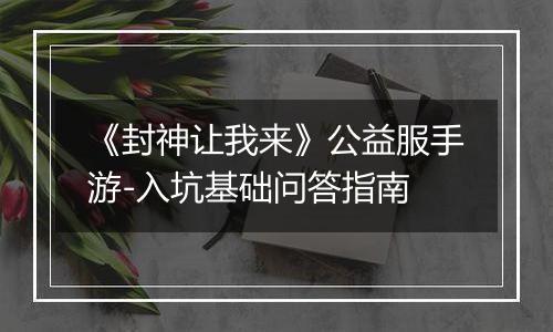 《封神让我来》公益服手游-入坑基础问答指南