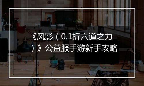 《风影（0.1折六道之力）》公益服手游新手攻略