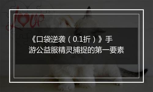 《口袋逆袭（0.1折）》手游公益服精灵捕捉的第一要素