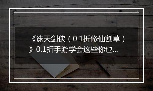 《诛天剑侠（0.1折修仙割草）》0.1折手游学会这些你也可以轻松独战群兽