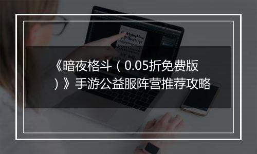 《暗夜格斗（0.05折免费版）》手游公益服阵营推荐攻略