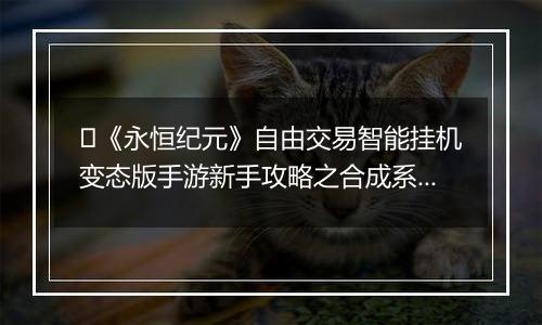 ﻿《永恒纪元》自由交易智能挂机变态版手游新手攻略之合成系统介绍！
