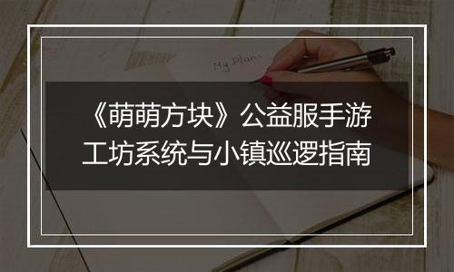 《萌萌方块》公益服手游工坊系统与小镇巡逻指南