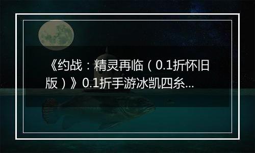 《约战：精灵再临（0.1折怀旧版）》0.1折手游冰凯四糸乃-基础介绍篇