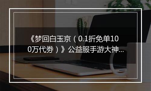 《梦回白玉京（0.1折免单100万代劵）》公益服手游大神攻略-功法搭配篇