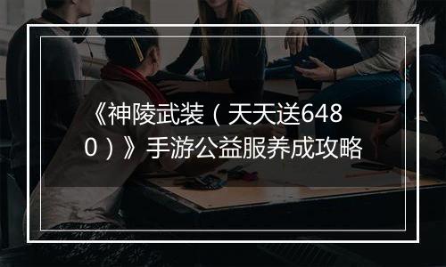 《神陵武装（天天送6480）》手游公益服养成攻略